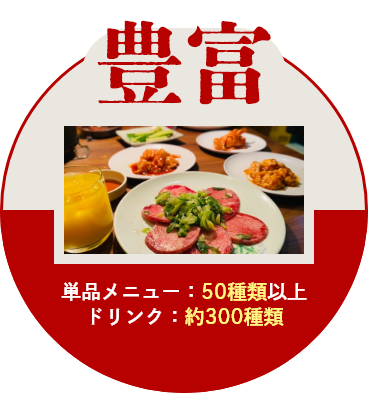 豊富 | 単品メニュー:50種類以上、ドリンク:約300種類